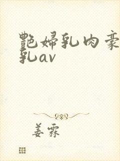 艳妇乳肉豪妇荡乳av