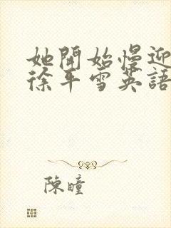 她开始慢迎迎合徐平雪英语