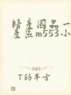 精产国品一二三产区m553小说