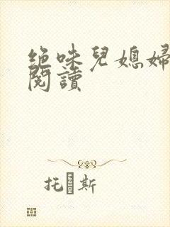 绝味儿媳妇免费阅读