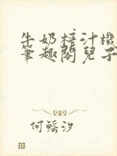 牛奶榨汁机po笔趣阁儿子牌榨汁机