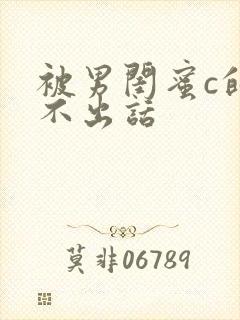 被男闺蜜c的说不出话