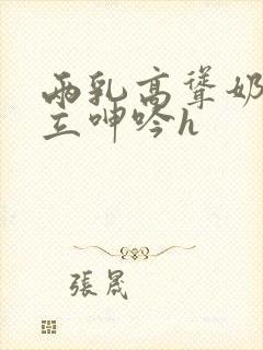 两乳高耸奶头挺立呻吟h