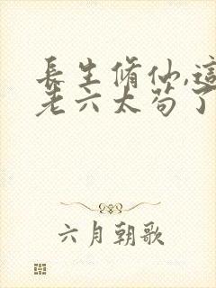 长生修仙,这个老六太苟了 山鸟青鱼