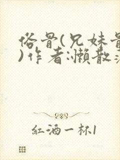 俗骨(兄妹骨科)作者:懒散蒲公英