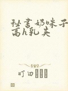 秘书奶咪子真大高h乳夹封面
