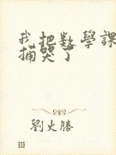 我把数学课代表捅哭了