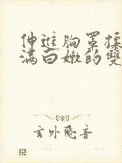 伸进胸罩揉捏丰满白嫩的双乳小说封面