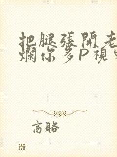 把腿张开老子臊烂你多P视频软件