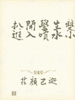 扒开学生双腿猛进入喷水小说