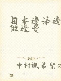 日本边添边摸边做边爱