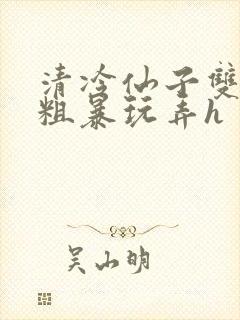 清冷仙子双乳被粗暴玩弄h