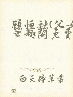 顾恒秋(父女)笔趣阁免费阅读