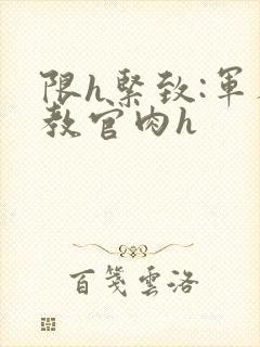 限h紧致:军人教官肉h封面