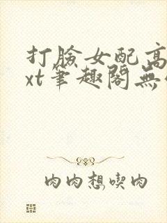 打脸女配高攀txt笔趣阁无弹窗