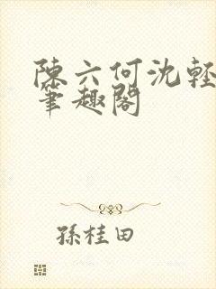 陈六何沈轻舞全笔趣阁