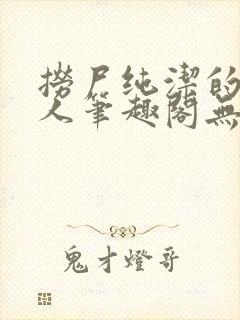 捞尸纯洁的小龙人笔趣阁无弹窗无错