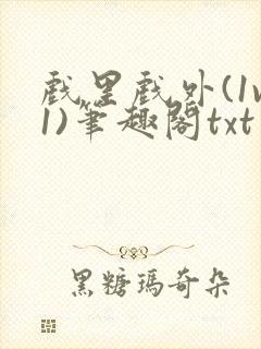 戏里戏外(1v1)笔趣阁txt