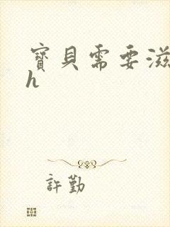 宝贝需要滋润了h