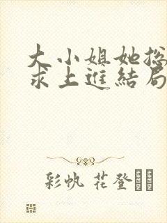 大小姐她总是不求上进结局