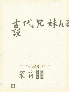 古代兄妹h舔小说