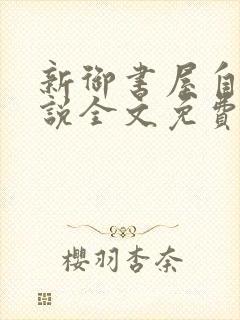新御书屋自由小说全文免费阅读