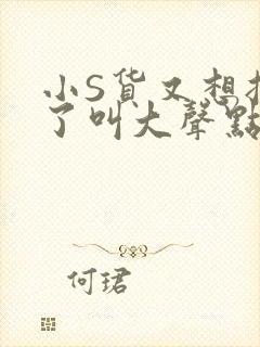 小S货又想挨C了叫大声点小封面
