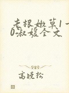 老根嫩草1一40淑媛全文