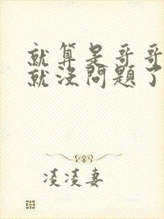 就算是哥哥有爱就没问题了对吧