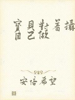 宝贝对着摄像头自己做