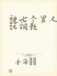 被七个男人绑着玩调教