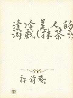 清冷美人的神奇游戏(抹茶沙冰)