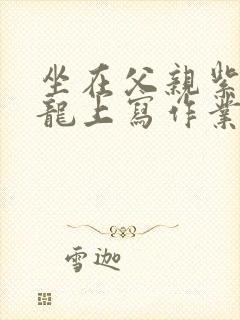 坐在父亲紫色大龙上写作业