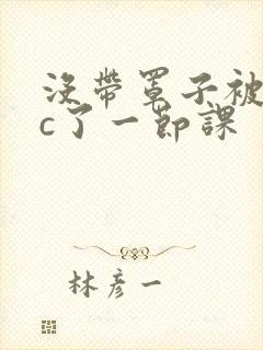 没带罩子被校霸c了一节课