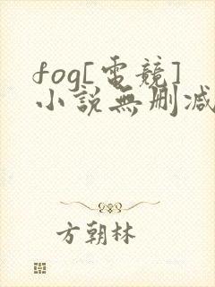 fog[电竞]小说无删减正版在线阅读