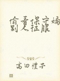 偷看保守娇妻被别人征服