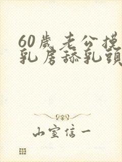 60岁老公摸我乳房舔乳头