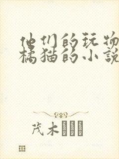 他们的玩物by橘猫的小说笔趣