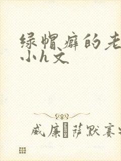 绿帽癖的老公,小h文