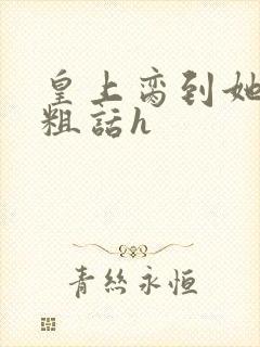 皇上脔到她哭h粗话h