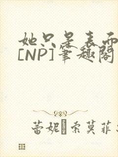 她只是表面清纯[NP]笔趣阁