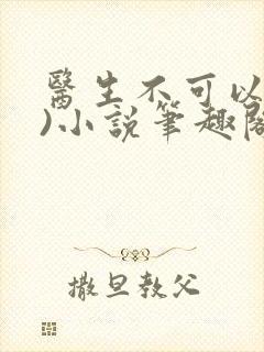 医生不可以(限)小说笔趣阁