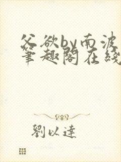 父欲by南波万笔趣阁在线阅读最新章节