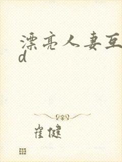 漂亮人妻互换hd