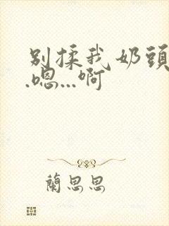 别揉我奶头...嗯...啊封面