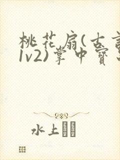 桃花扇(古言,1v2)掌中宝串串