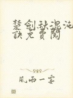 楚剑秋混沌天帝诀免费阅