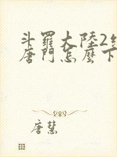 斗罗大陆2绝世唐门怎么下载