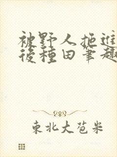 被野人拖进山洞后种田笔趣阁封面