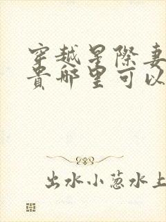 穿越星际妻荣夫贵哪里可以免费阅读